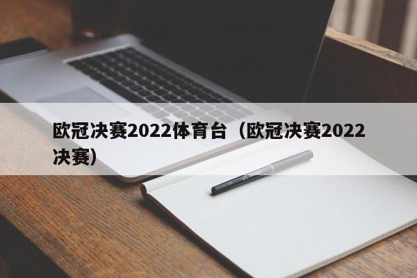 欧冠决赛2022体育台（欧冠决赛2022决赛）