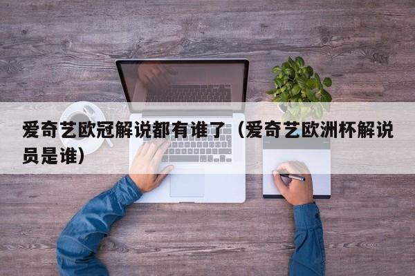 爱奇艺欧冠解说都有谁了（爱奇艺欧洲杯解说员是谁）