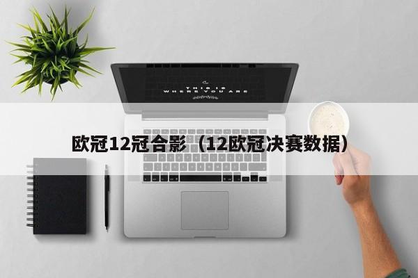 欧冠12冠合影（12欧冠决赛数据）