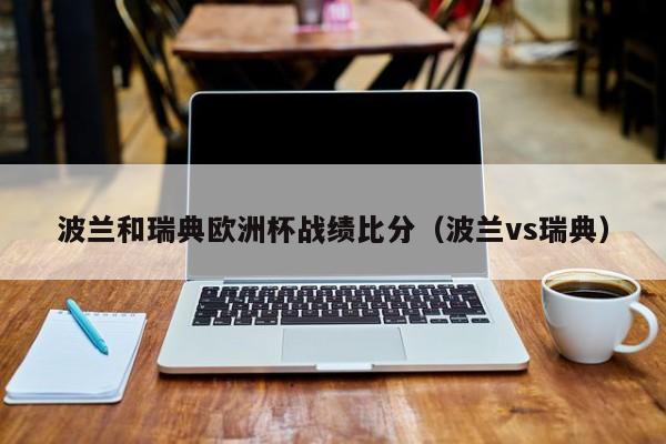 波兰和瑞典欧洲杯战绩比分（波兰vs瑞典）