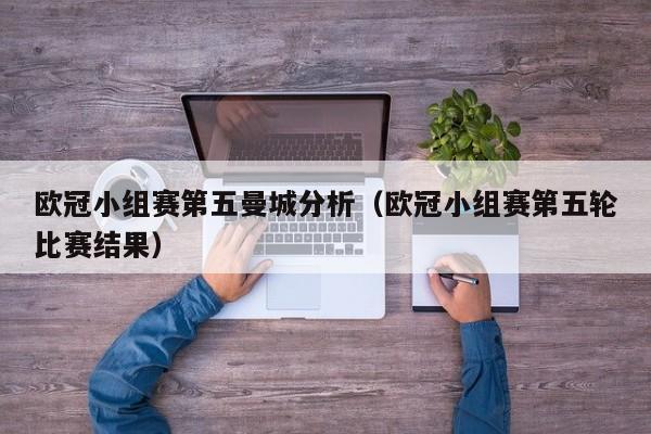 欧冠小组赛第五曼城分析（欧冠小组赛第五轮比赛结果）