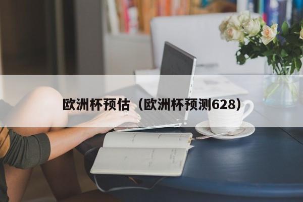 欧洲杯预估（欧洲杯预测628）
