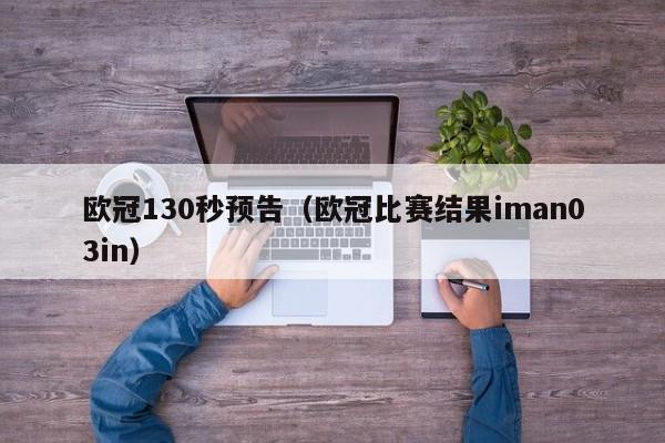 欧冠130秒预告（欧冠比赛结果iman03in）