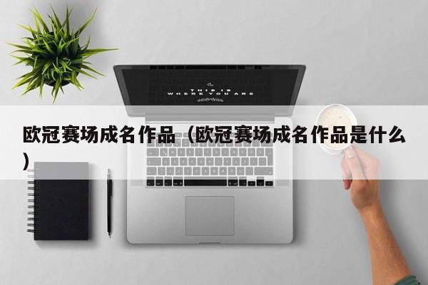 欧冠赛场成名作品（欧冠赛场成名作品是什么）