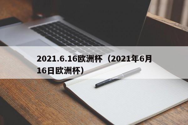 2021.6.16欧洲杯（2021年6月16日欧洲杯）