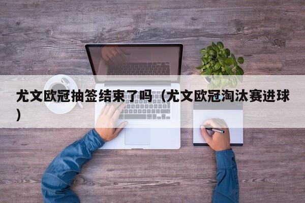 尤文欧冠抽签结束了吗（尤文欧冠淘汰赛进球）