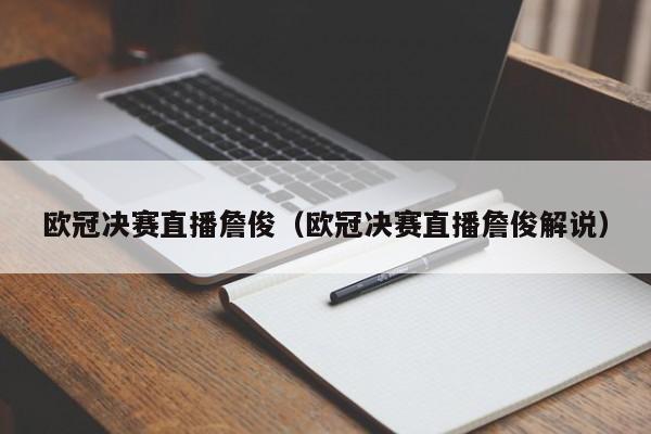 欧冠决赛直播詹俊（欧冠决赛直播詹俊解说）
