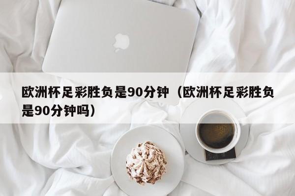 欧洲杯足彩胜负是90分钟（欧洲杯足彩胜负是90分钟吗）