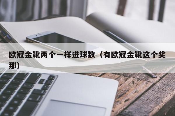 欧冠金靴两个一样进球数（有欧冠金靴这个奖那）