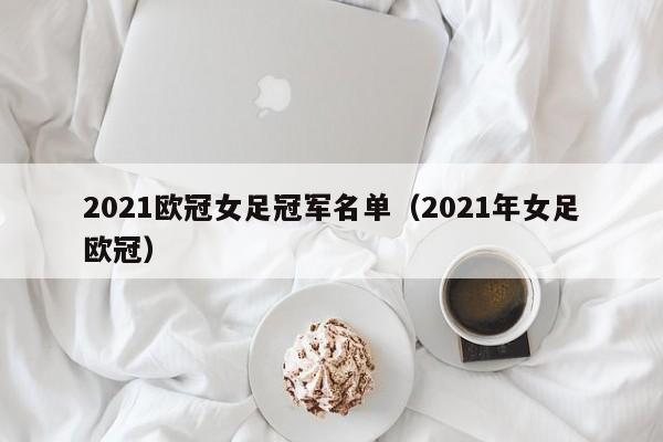 2021欧冠女足冠军名单（2021年女足欧冠）