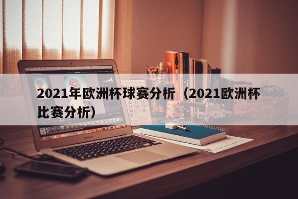 2021年欧洲杯球赛分析（2021欧洲杯比赛分析）