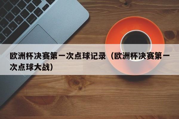 欧洲杯决赛第一次点球记录（欧洲杯决赛第一次点球大战）