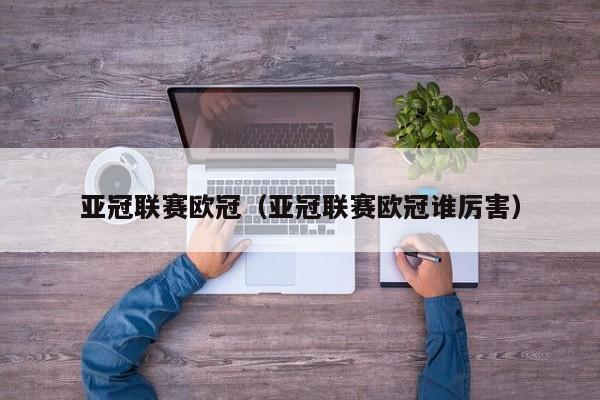 亚冠联赛欧冠（亚冠联赛欧冠谁厉害）