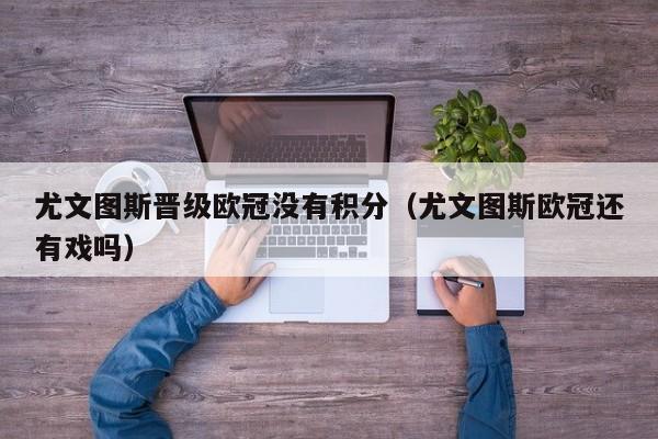尤文图斯晋级欧冠没有积分（尤文图斯欧冠还有戏吗）