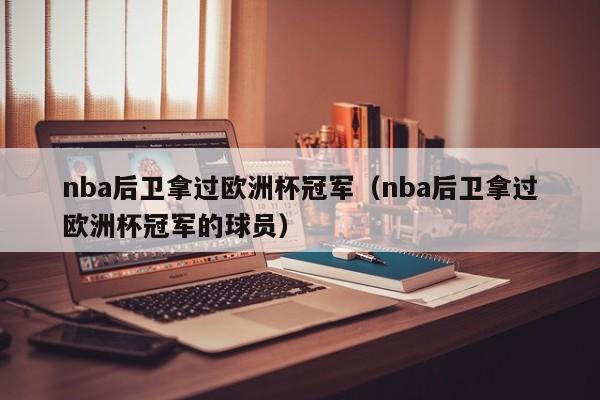 nba后卫拿过欧洲杯冠军（nba后卫拿过欧洲杯冠军的球员）