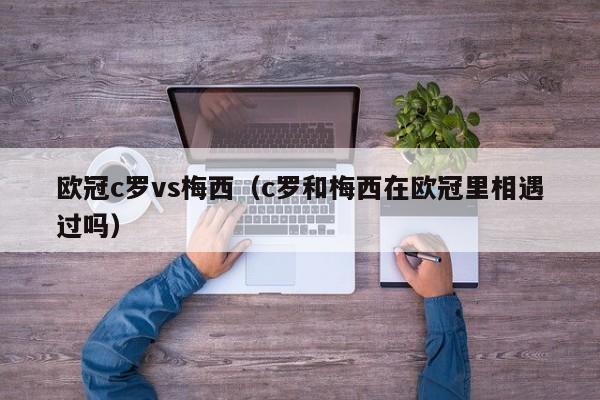 欧冠c罗vs梅西（c罗和梅西在欧冠里相遇过吗）