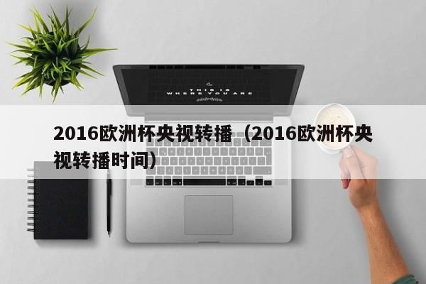 2016欧洲杯央视转播（2016欧洲杯央视转播时间）