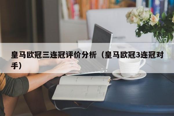 皇马欧冠三连冠评价分析（皇马欧冠3连冠对手）
