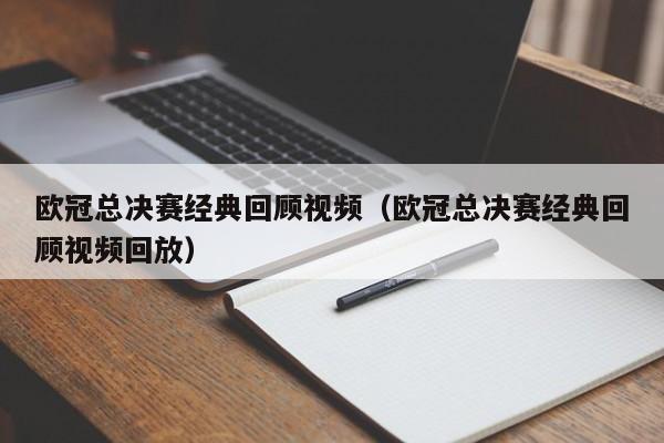 欧冠总决赛经典回顾视频（欧冠总决赛经典回顾视频回放）