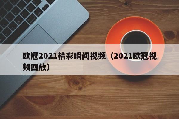 欧冠2021精彩瞬间视频（2021欧冠视频回放）