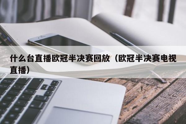 什么台直播欧冠半决赛回放（欧冠半决赛电视直播）
