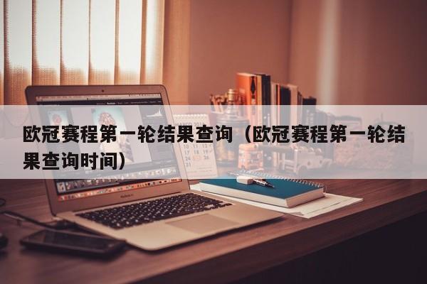 欧冠赛程第一轮结果查询（欧冠赛程第一轮结果查询时间）
