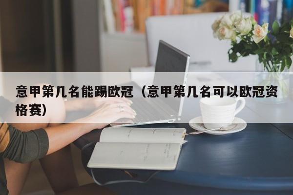 意甲第几名能踢欧冠（意甲第几名可以欧冠资格赛）