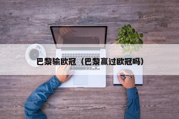 巴黎输欧冠（巴黎赢过欧冠吗）